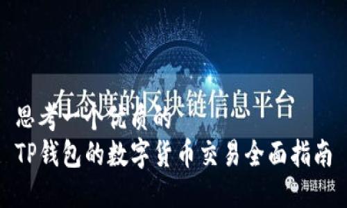 思考一个优质的  
TP钱包的数字货币交易全面指南