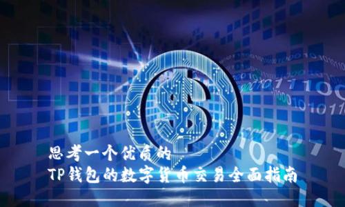 思考一个优质的  
TP钱包的数字货币交易全面指南