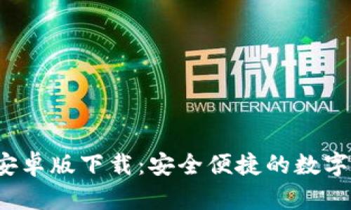  TP钱包手机安卓版下载：安全便捷的数字货币管理工具
