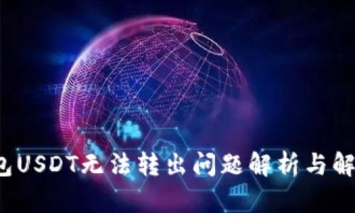  TP钱包USDT无法转出问题解析与解决方案