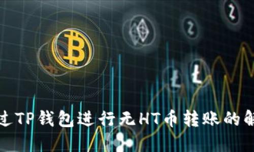 如何通过TP钱包进行无HT币转账的解决方案