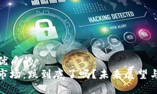 思考一个优质的  
加密货币市场：跌到底了吗？未来展望与投资策略