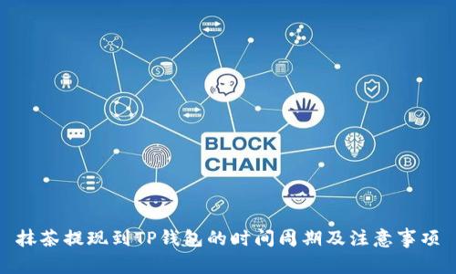抹茶提现到TP钱包的时间周期及注意事项