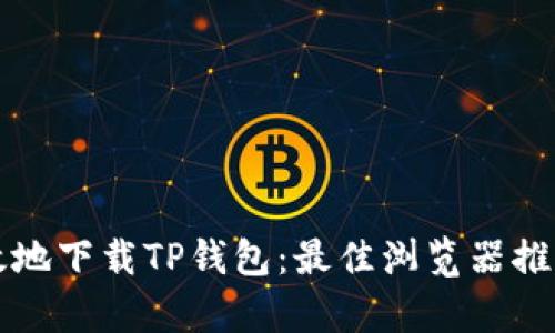 如何安全有效地下载TP钱包：最佳浏览器推荐与使用指南