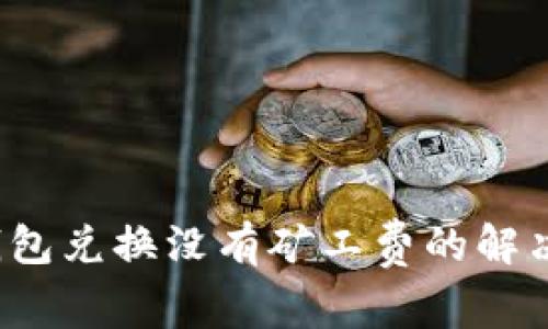 TP钱包兑换没有矿工费的解决方案
