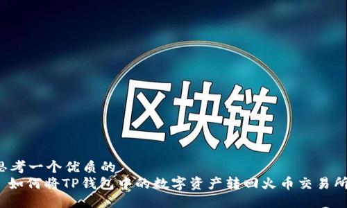 思考一个优质的  
: 如何将TP钱包中的数字资产转回火币交易所？