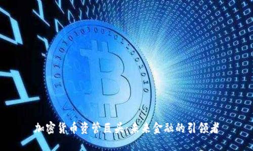 加密货币资管巨头：未来金融的引领者