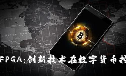 加密货币与FPGA：创新技术在数字货币挖掘中的应用