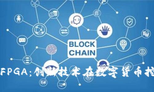 加密货币与FPGA：创新技术在数字货币挖掘中的应用