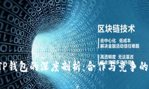  火币与TP钱包的深度剖析：合作与竞争的双重关系