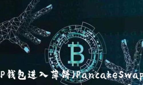   
如何通过TP钱包进入薄饼（PancakeSwap）进行交易