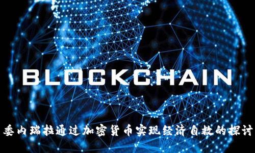 委内瑞拉通过加密货币实现经济自救的探讨