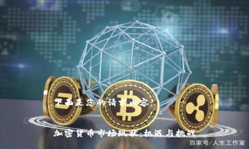 下面是您的请求内容：


加密货币市场现状：机遇与挑战