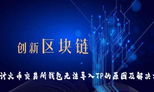  探讨火币交易所钱包无法导入TP的原因及解决方案