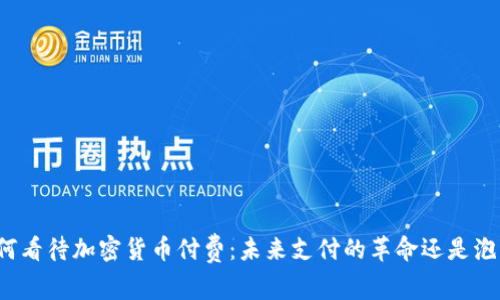 如何看待加密货币付费：未来支付的革命还是泡沫？
