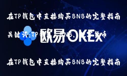 在TP钱包中直接购买BNB的完整指南

关键词：TP钱包, BNB, 数字货币


在TP钱包中直接购买BNB的完整指南