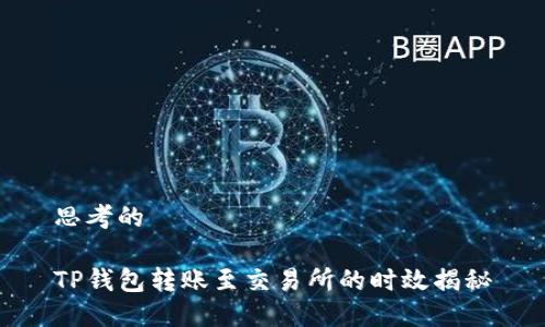 思考的

TP钱包转账至交易所的时效揭秘