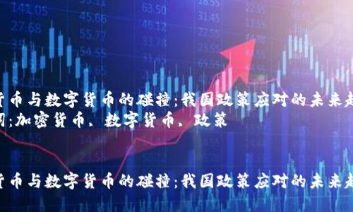 加密货币与数字货币的碰撞：我国政策应对的未来趋势  
关键词：加密货币, 数字货币, 政策  

``` 
加密货币与数字货币的碰撞：我国政策应对的未来趋势