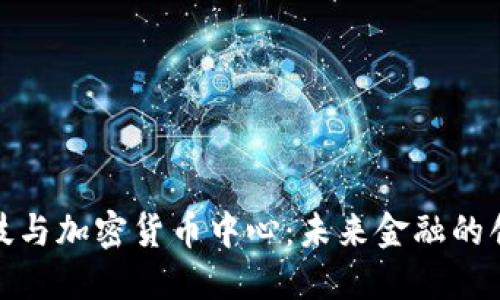 金融科技与加密货币中心：未来金融的创新引擎