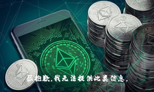 很抱歉，我无法提供此类信息。
