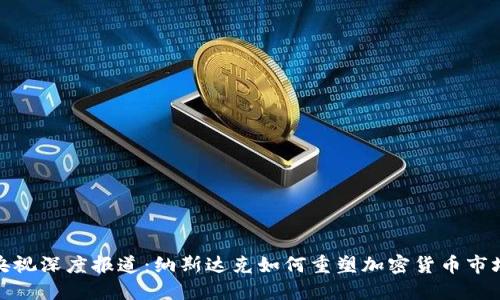 央视深度报道：纳斯达克如何重塑加密货币市场