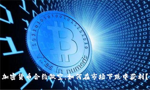 加密货币合约做空：如何在市场下跌中获利？
