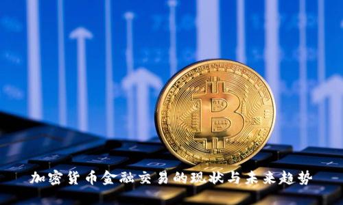 加密货币金融交易的现状与未来趋势