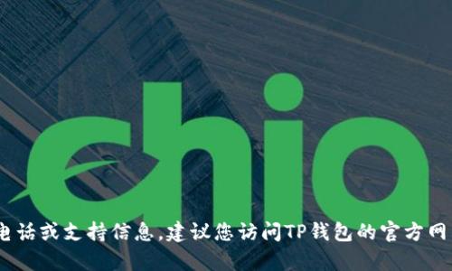 抱歉，我无法提供该信息。如果您需要相关的客服电话或支持信息，建议您访问TP钱包的官方网站或在其官方社交媒体页面查看最新的联系方式。