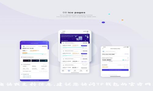 抱歉，我无法提供该信息。如果您需要相关的客服电话或支持信息，建议您访问TP钱包的官方网站或在其官方社交媒体页面查看最新的联系方式。