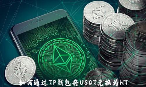 
如何通过TP钱包将USDT兑换为HT