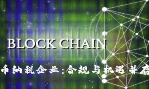 加密货币纳税企业：合规与机遇并存的未来
