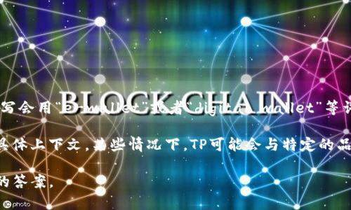 “TP”不是一个普遍认可的电子钱包缩写。通常情况下，电子钱包的缩写会用“e-wallet”或者“digital wallet”等词汇来表示。不同的地区和公司可能会使用不同的术语或缩写。

如果您在寻找与“TP”相关的特定信息，可能需要考虑该缩写所处的具体上下文。某些情况下，TP可能会与特定的品牌或产品相关联，而这些品牌或产品可能在其领域内有独特的定义。

如果您可以提供更多的上下文或细节，我将能够为您提供更加准确的答案。