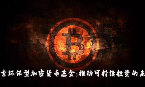探索环保型加密货币基金：推动可持续投资的未来