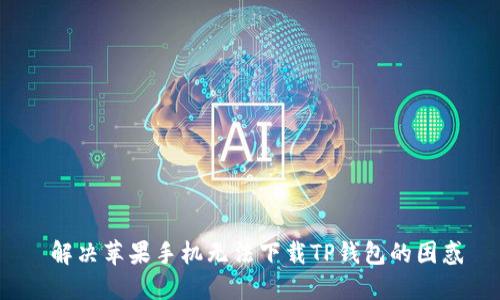  解决苹果手机无法下载TP钱包的困惑