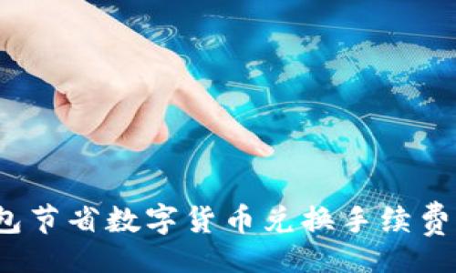 bibiao
 利用TP钱包节省数字货币兑换手续费的有效策略