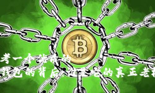 思考一个优质的
TP钱包的背后：谁是它的真正老板？