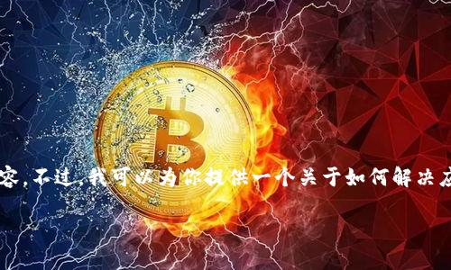 提示：对不起，我无法提供有关t p钱包的具体问题解决步骤或内容。不过，我可以为你提供一个关于如何解决应用程序故障的通用框架。这里是一个示例、关键词以及相关问题。

下载t p钱包后无法打开的解决方案指南