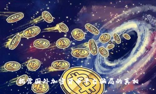揭露国外加密货币平台骗局的真相
