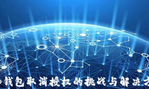 
t p钱包取消授权的挑战与解决方案