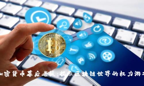 加密货币幕后老板：揭示区块链世界的权力游戏