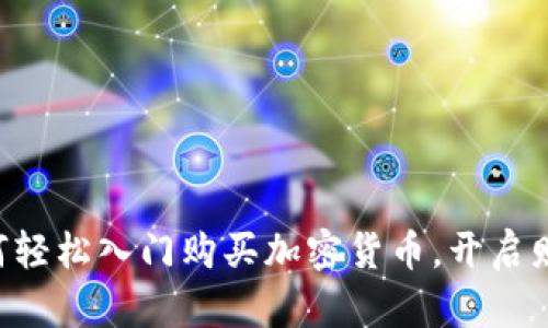 新手如何轻松入门购买加密货币，开启财富之旅！