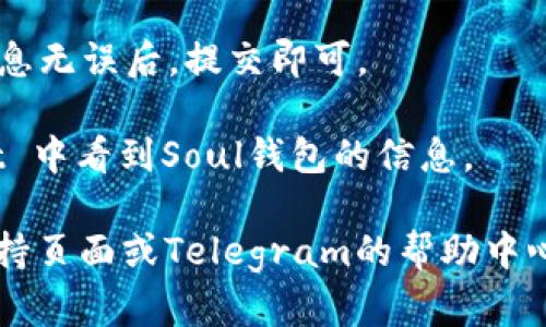 要在TP（Telegram Passport）中添加Soul钱包，您可以按照以下步骤进行操作：

1. **打开Telegram应用**：首先确保您已经安装并登录到 Telegram 应用。

2. **进入设置**：在应用的右上角点击您的头像或三条横线按钮，进入设置菜单。

3. **选择“隐私与安全”**：在设置菜单中，找到并点击“隐私与安全”选项。

4. **查找“Telegram Passport”**：在隐私与安全选项中，您会看到“Telegram Passport”，点击进入。

5. **添加Soul钱包**：在Telegram Passport的设置中，您可以找到添加或管理钱包的选项。选择“添加钱包”或“连接钱包”，然后在可选列表中找到Soul钱包。

6. **输入钱包信息**：按照提示输入您的Soul钱包地址或者扫描相关的二维码。

7. **确认连接**：完成输入后，系统会要求您确认连接。请确认信息无误后，提交即可。

8. **完成设置**：连接成功后，您将在您的 Telegram Passport 中看到Soul钱包的信息。

如果您在此过程中遇到任何问题，建议您查看Soul钱包的官方支持页面或Telegram的帮助中心，获得更专业的指导。希望这些步骤能帮助您顺利添加Soul钱包！