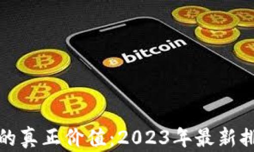 
揭示加密货币的真正价值：2023年最新排行与投资策略