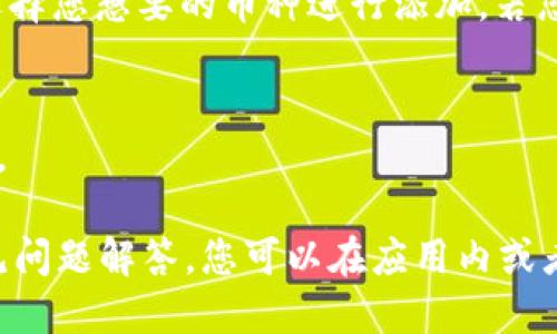 要查看您的TP钱包中使用的币种，请按照以下步骤操作：

1. **打开TP钱包**：
   首先，确保您已在您的手机上安装并打开TP钱包应用程序。

2. **登录您的账户**：
   如果您尚未登录，请使用您的账户信息（如助记词或私钥）登录到您的TP钱包。

3. **查看钱包首页**：
   登录后，您会看到钱包的首页，通常会显示您的资产总览。

4. **访问资产页面**：
   在首页，查找“资产”或“我的资产”选项，通常会有一个图标或标签，点击进入。

5. **查看种类**：
   在资产页面上，您将看到一个列出所有支持币种的列表。您可以滑动页面查看您所持有的各种数字货币，比如比特币、以太坊、USDT等。

6. **选择币种**：
   点击您感兴趣的币种，可以查看该币种的详细信息，包括余额、历史交易记录等。

7. **添加或删除币种**：
   如果您想添加更多币种，可以在资产页面寻找“添加币种”的选项，选择您想要的币种进行添加。若您想隐藏某些币种，通常可以在该币种的设置中找到隐藏或删除的选项。

8. **资金管理**：
   若您需要进行币种转换或转账操作，也可以在此页面找到相关功能。

如果您遇到任何问题，TP钱包的帮助中心通常会提供相关的指导或常见问题解答，您可以在应用内或者他们的官方网站上寻找帮助信息。