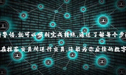 将TP钱包中的资产转移到抹茶交易所的过程其实并不复杂，但在操作时需要几个步骤来确保交易的顺利进行。在这里，我将为你详细分析整个过程。

第一步：准备工作

在开始之前，确保你已经拥有TP钱包和抹茶交易所的账户。如果你还没有抹茶交易所的账户，可以在其官方网站进行注册。在注册时，请务必使用强密码并进行身份验证，以确保账户的安全。

第二步：查找并复制抹茶交易所的充值地址

登录抹茶交易所后，进入“资产”页面，找到“充值”选项。选择你希望转入的数字资产，比如USDT、ETH等，然后点击“充值”按钮。此时，系统会生成一个唯一的充值地址，这个地址是你将TP钱包中的数字资产转到抹茶交易所的关键。

务必仔细检查该地址，并复制到剪贴板，确保没有任何多余的空格或字符。

第三步：在TP钱包中发起转账

打开TP钱包，选择你想要转移的数字资产。例如，如果你选择的是USDT，找到USDT并点击“发送”按钮。

在发送页面中，粘贴刚才复制的抹茶交易所的充值地址。此外，输入你想要转移的金额。如果是第一次操作，建议先小额转账以确保一切顺利。

第四步：确认交易

在提交转账前，TP钱包通常会要求你核对信息。在确保没有错误（尤其是地址）后，点击确认。此时，钱包可能会要求输入密码或进行指纹识别，以确保交易的安全。

转账提交后，耐心等待，交易通常会在几分钟内完成，但在网络拥堵或者高峰期时可能会延迟。

第五步：查看抹茶交易所的到账状态

转账完成后，返回抹茶交易所的“资产”页面，查看你所转移的资产是否已经到账。如果没有及时到账，可以查看TP钱包的交易记录，确认交易状态。

如果交易显示成功，但抹茶没有到账，考虑联系抹茶的客服进行咨询，并提供相应的交易记录以便他们查找问题。

第六步：安全存储和后续操作

资产到账后，确保将其妥善存储在交易所的安全环境中。你可以选择进行交易，也可以考虑将其转入自己的冷钱包进行长期存储。在数字货币的世界里，安全永远是第一位的。

此外，建议定期查看账户的安全性，调整密码和双重认证设置，防止黑客入侵。

总结

将TP钱包中的资产成功转入抹茶交易所并不是一项复杂的任务，只需遵循上述步骤并保持警惕，就可以顺利完成转账。通过了解每个步骤的具体操作和注意事项，你将能够更加从容地进行数字资产的管理与交易。

随着区块链技术的不断发展，数字资产交易越来越普及。掌握这种转账方式，不仅有助于你在抹茶交易所进行交易，还能为你后续的数字资产投资打下坚实的基础。

希望这篇指南能帮助到你，祝你在数字资产投资中好运连连！