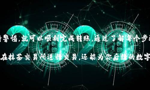 将TP钱包中的资产转移到抹茶交易所的过程其实并不复杂，但在操作时需要几个步骤来确保交易的顺利进行。在这里，我将为你详细分析整个过程。

第一步：准备工作

在开始之前，确保你已经拥有TP钱包和抹茶交易所的账户。如果你还没有抹茶交易所的账户，可以在其官方网站进行注册。在注册时，请务必使用强密码并进行身份验证，以确保账户的安全。

第二步：查找并复制抹茶交易所的充值地址

登录抹茶交易所后，进入“资产”页面，找到“充值”选项。选择你希望转入的数字资产，比如USDT、ETH等，然后点击“充值”按钮。此时，系统会生成一个唯一的充值地址，这个地址是你将TP钱包中的数字资产转到抹茶交易所的关键。

务必仔细检查该地址，并复制到剪贴板，确保没有任何多余的空格或字符。

第三步：在TP钱包中发起转账

打开TP钱包，选择你想要转移的数字资产。例如，如果你选择的是USDT，找到USDT并点击“发送”按钮。

在发送页面中，粘贴刚才复制的抹茶交易所的充值地址。此外，输入你想要转移的金额。如果是第一次操作，建议先小额转账以确保一切顺利。

第四步：确认交易

在提交转账前，TP钱包通常会要求你核对信息。在确保没有错误（尤其是地址）后，点击确认。此时，钱包可能会要求输入密码或进行指纹识别，以确保交易的安全。

转账提交后，耐心等待，交易通常会在几分钟内完成，但在网络拥堵或者高峰期时可能会延迟。

第五步：查看抹茶交易所的到账状态

转账完成后，返回抹茶交易所的“资产”页面，查看你所转移的资产是否已经到账。如果没有及时到账，可以查看TP钱包的交易记录，确认交易状态。

如果交易显示成功，但抹茶没有到账，考虑联系抹茶的客服进行咨询，并提供相应的交易记录以便他们查找问题。

第六步：安全存储和后续操作

资产到账后，确保将其妥善存储在交易所的安全环境中。你可以选择进行交易，也可以考虑将其转入自己的冷钱包进行长期存储。在数字货币的世界里，安全永远是第一位的。

此外，建议定期查看账户的安全性，调整密码和双重认证设置，防止黑客入侵。

总结

将TP钱包中的资产成功转入抹茶交易所并不是一项复杂的任务，只需遵循上述步骤并保持警惕，就可以顺利完成转账。通过了解每个步骤的具体操作和注意事项，你将能够更加从容地进行数字资产的管理与交易。

随着区块链技术的不断发展，数字资产交易越来越普及。掌握这种转账方式，不仅有助于你在抹茶交易所进行交易，还能为你后续的数字资产投资打下坚实的基础。

希望这篇指南能帮助到你，祝你在数字资产投资中好运连连！