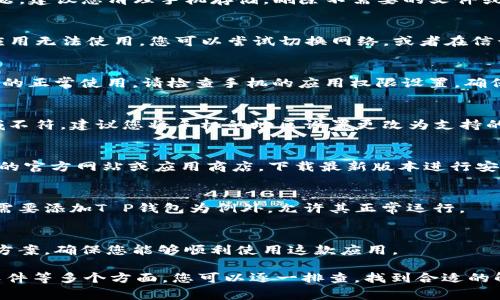 关于“T P钱包为什么手机不能用”的问题，可能有几个原因导致您在手机上无法使用T P钱包。以下是一些常见的原因和解决方法，希望对您有所帮助。

1. 系统兼容性问题
首先，确保您的手机操作系统与T P钱包的版本兼容。某些钱包应用可能需要较新版本的操作系统，如Android 5.0以上或iOS 11以上。如果您的手机系统较旧，可能会导致无法下载或使用该应用。您可以检查手机的系统更新，确保安装最新版本的系统。

2. 存储空间不足
手机存储空间不足也是导致无法下载应用的常见原因。如果您的手机存储空间快满了，可能会引发下载失败或应用运行缓慢的问题。建议您清理手机存储，删除不需要的文件或应用，以确保有足够的空间来安装T P钱包。

3. 网络连接问题
稳定的网络连接是下载和使用应用的必要条件。如果您的手机连接的Wi-Fi信号弱或者移动数据不稳定，可能会导致下载失败或应用无法使用。您可以尝试切换网络，或者在信号更强的地方进行下载。

4. 权限设置问题
T P钱包可能需要某些权限才能正常运行，例如存储访问权限、网络访问权限等。如果您在安装时未授予这些权限，可能会影响应用的正常使用。请检查手机的应用权限设置，确保T P钱包获得了必要的权限。

5. 地区限制
一些应用可能会在特定地区进行限制，导致您在某些地区无法下载或使用该应用。如果您的手机设置的地区与T P钱包的使用区域不符，建议您将手机的地区设置更改为支持的地区，或者尝试使用VPN进行访问。

6. 应用版本问题
确保您下载的是T P钱包的最新版本。有时候旧版本的应用可能存在bug或安全问题，导致无法在手机上运行。您可以访问T P钱包的官方网站或应用商店，下载最新版本进行安装。

7. 手机安全软件干扰
某些手机安全软件可能会误判T P钱包为不安全的应用而阻止其安装或运行。如果您安装了安全软件，建议您检查设置，看看是否需要添加T P钱包为例外，允许其正常运行。

8. 联系客服获取支持
如果您尝试了上述方法仍无法解决问题，建议您联系T P钱包的客服支持，以获取专业帮助。他们可以根据您的具体问题提供解决方案，确保您能够顺利使用这款应用。

总结来说，无法在手机上使用T P钱包的原因可能涉及系统兼容性、存储空间、网络连接、权限设置、地区限制、应用版本、手机安全软件等多个方面。您可以逐一排查，找到合适的解决方案。如果问题仍然存在，寻求官方客服支持将是一个好的选择。希望这些信息能帮助到您，让您的T P钱包使用体验更加顺畅！