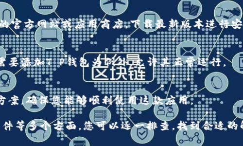 关于“T P钱包为什么手机不能用”的问题，可能有几个原因导致您在手机上无法使用T P钱包。以下是一些常见的原因和解决方法，希望对您有所帮助。

1. 系统兼容性问题
首先，确保您的手机操作系统与T P钱包的版本兼容。某些钱包应用可能需要较新版本的操作系统，如Android 5.0以上或iOS 11以上。如果您的手机系统较旧，可能会导致无法下载或使用该应用。您可以检查手机的系统更新，确保安装最新版本的系统。

2. 存储空间不足
手机存储空间不足也是导致无法下载应用的常见原因。如果您的手机存储空间快满了，可能会引发下载失败或应用运行缓慢的问题。建议您清理手机存储，删除不需要的文件或应用，以确保有足够的空间来安装T P钱包。

3. 网络连接问题
稳定的网络连接是下载和使用应用的必要条件。如果您的手机连接的Wi-Fi信号弱或者移动数据不稳定，可能会导致下载失败或应用无法使用。您可以尝试切换网络，或者在信号更强的地方进行下载。

4. 权限设置问题
T P钱包可能需要某些权限才能正常运行，例如存储访问权限、网络访问权限等。如果您在安装时未授予这些权限，可能会影响应用的正常使用。请检查手机的应用权限设置，确保T P钱包获得了必要的权限。

5. 地区限制
一些应用可能会在特定地区进行限制，导致您在某些地区无法下载或使用该应用。如果您的手机设置的地区与T P钱包的使用区域不符，建议您将手机的地区设置更改为支持的地区，或者尝试使用VPN进行访问。

6. 应用版本问题
确保您下载的是T P钱包的最新版本。有时候旧版本的应用可能存在bug或安全问题，导致无法在手机上运行。您可以访问T P钱包的官方网站或应用商店，下载最新版本进行安装。

7. 手机安全软件干扰
某些手机安全软件可能会误判T P钱包为不安全的应用而阻止其安装或运行。如果您安装了安全软件，建议您检查设置，看看是否需要添加T P钱包为例外，允许其正常运行。

8. 联系客服获取支持
如果您尝试了上述方法仍无法解决问题，建议您联系T P钱包的客服支持，以获取专业帮助。他们可以根据您的具体问题提供解决方案，确保您能够顺利使用这款应用。

总结来说，无法在手机上使用T P钱包的原因可能涉及系统兼容性、存储空间、网络连接、权限设置、地区限制、应用版本、手机安全软件等多个方面。您可以逐一排查，找到合适的解决方案。如果问题仍然存在，寻求官方客服支持将是一个好的选择。希望这些信息能帮助到您，让您的T P钱包使用体验更加顺畅！