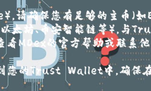 要将MDex交易所中的代币转移到Trust Wallet（T钱包），您可以按照以下步骤操作：

### 步骤一：准备工作

1. **下载并安装Trust Wallet**：
   - 如果您还没有安装Trust Wallet，请访问官方应用商店（如Google Play Store或Apple App Store）进行下载和安装。

2. **创建或导入钱包**：
   - 打开Trust Wallet应用，您可以选择创建一个新钱包或导入已有钱包。

3. **获取您的钱包地址**：
   - 在Trust Wallet中，找到您要接收代币的具体币种，点击进入，该币种的地址将在页面上显示。您可以点击“复制”以获取这个地址。

### 步骤二：在MDex上操作

1. **登录MDex**：
   - 访问MDex交易所的网站，并使用您的账户信息登录。

2. **选择提现或转账选项**：
   - 在MDex的用户界面中，找到“钱包”或“资产”部分，然后选择您要转移的代币。在该代币的详细页面中，寻找“提现”或“转账”按钮。

3. **填写转账信息**：
   - 在提现页面，您需要输入以下信息：
     - **提现地址**：粘贴您在Trust Wallet中复制的地址。
     - **数量**：输入您希望转移的代币数量。

4. **确认交易**：
   - 再次确认您输入的地址和数量是否正确，特别是地址，因为转账一旦完成将无法撤销。
   - 确认后，点击确认或提交按钮。

5. **完成转账**：
   - MDex可能会要求您完成一些安全验证（如验证码）。按照提示完成验证后，交易将会处理。

### 步骤三：检查您在Trust Wallet中的余额

1. **返回Trust Wallet**：
   - 转账完成后，您可以返回到Trust Wallet应用，查看您账户中的余额。

2. **刷新余额**：
   - 如果您没有立即看到转账的代币，有时需要手动刷新余额，您可以下拉页面或者点击刷新按钮。

### 注意事项

- **交易费用**：转账过程中可能会收取燃料费（gas fee），请确保您有足够的主币（如ETH或BNB）来支付交易费用。
- **网络选择**：确保您在MDex上选择了正确的链（例如以太坊、币安智能链等），与Trust Wallet个人账户的网络一致。
- **疑问和困难**：如果在转账过程中遇到问题，您可以查看MDex的官方帮助或联系他们的客服寻求支持。

通过以上步骤，您应该能够顺利地将MDex中的代币转移到您的Trust Wallet中。确保在转账过程中保持谨慎，确保地址的准确无误，以避免损失。