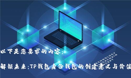 以下是您要求的内容：

解锁未来：TP钱包身份钱包的创建意义与价值